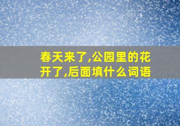 春天来了,公园里的花开了,后面填什么词语