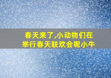 春天来了,小动物们在举行春天联欢会呢小牛