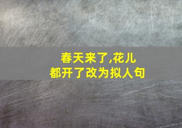 春天来了,花儿都开了改为拟人句