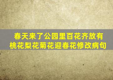 春天来了公园里百花齐放有桃花梨花菊花迎春花修改病句