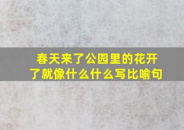 春天来了公园里的花开了就像什么什么写比喻句