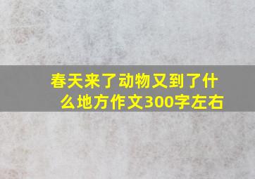 春天来了动物又到了什么地方作文300字左右