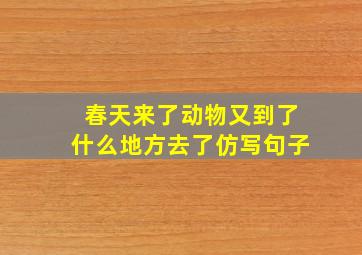 春天来了动物又到了什么地方去了仿写句子