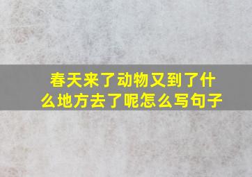 春天来了动物又到了什么地方去了呢怎么写句子