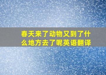 春天来了动物又到了什么地方去了呢英语翻译