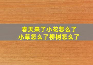 春天来了小花怎么了小草怎么了柳树怎么了