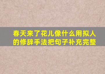 春天来了花儿像什么用拟人的修辞手法把句子补充完整