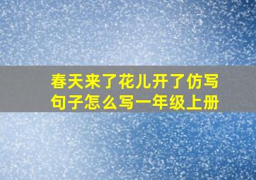 春天来了花儿开了仿写句子怎么写一年级上册