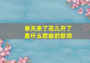 春天来了花儿开了是什么歌曲的歌词