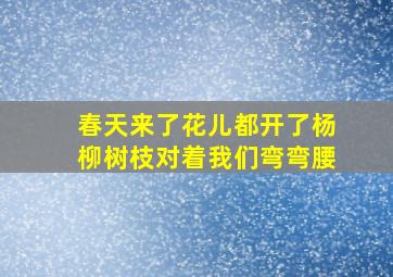 春天来了花儿都开了杨柳树枝对着我们弯弯腰