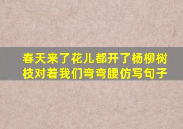 春天来了花儿都开了杨柳树枝对着我们弯弯腰仿写句子