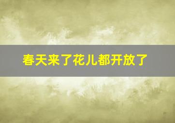 春天来了花儿都开放了