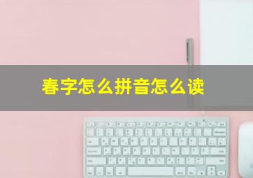 春字怎么拼音怎么读