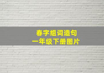 春字组词造句一年级下册图片