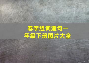 春字组词造句一年级下册图片大全