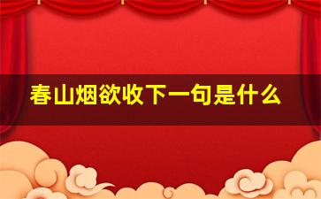 春山烟欲收下一句是什么