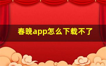 春晚app怎么下载不了