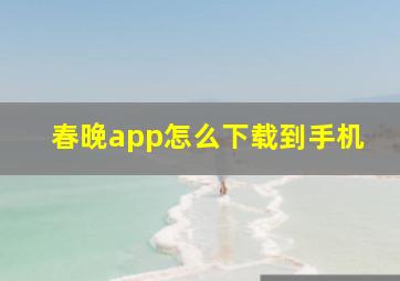 春晚app怎么下载到手机