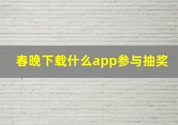 春晚下载什么app参与抽奖