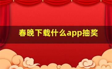 春晚下载什么app抽奖