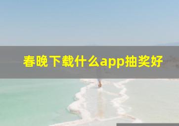 春晚下载什么app抽奖好