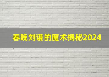 春晚刘谦的魔术揭秘2024