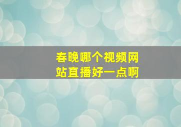 春晚哪个视频网站直播好一点啊