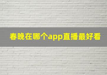 春晚在哪个app直播最好看