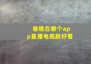 春晚在哪个app直播电视剧好看