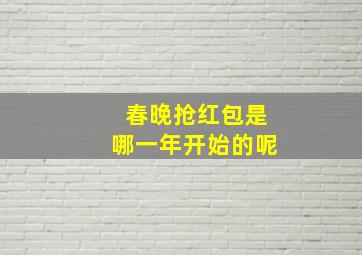 春晚抢红包是哪一年开始的呢