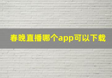 春晚直播哪个app可以下载