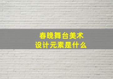 春晚舞台美术设计元素是什么