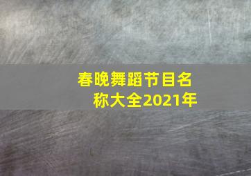 春晚舞蹈节目名称大全2021年