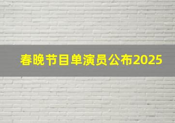 春晚节目单演员公布2025