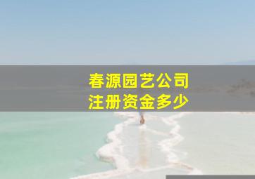 春源园艺公司注册资金多少