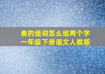 春的组词怎么组两个字一年级下册语文人教版