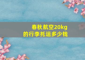 春秋航空20kg的行李托运多少钱