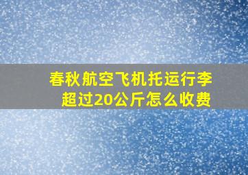 春秋航空飞机托运行李超过20公斤怎么收费