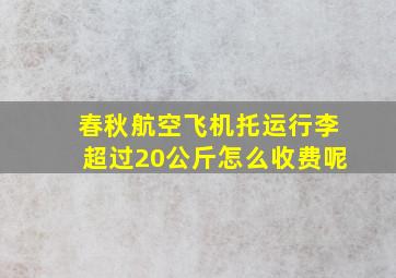 春秋航空飞机托运行李超过20公斤怎么收费呢