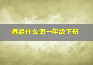 春组什么词一年级下册