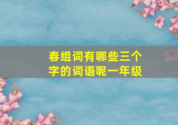 春组词有哪些三个字的词语呢一年级