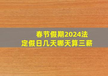 春节假期2024法定假日几天哪天算三薪