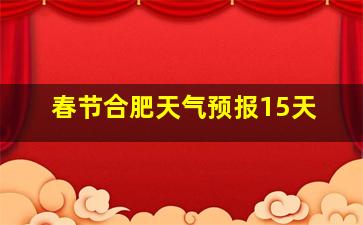 春节合肥天气预报15天