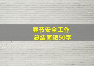 春节安全工作总结简短50字