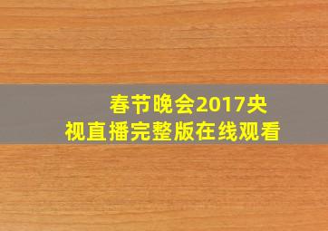 春节晚会2017央视直播完整版在线观看