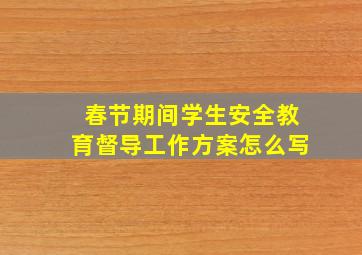 春节期间学生安全教育督导工作方案怎么写