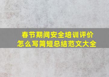 春节期间安全培训评价怎么写简短总结范文大全