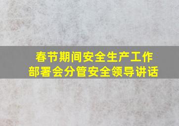 春节期间安全生产工作部署会分管安全领导讲话