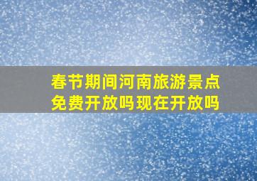 春节期间河南旅游景点免费开放吗现在开放吗