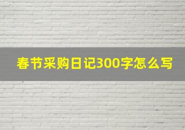 春节采购日记300字怎么写